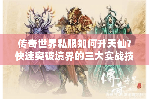 传奇世界私服如何升天仙?快速突破境界的三大实战技巧