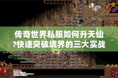 传奇世界私服如何升天仙?快速突破境界的三大实战技巧