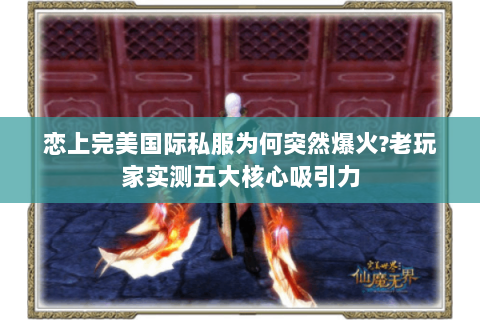 恋上完美国际私服为何突然爆火？老玩家实测五大核心吸引力