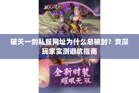 破天一剑私服网址为什么总被封？资深玩家实测避坑指南