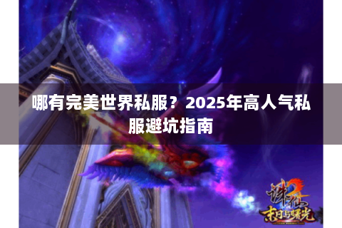 哪有完美世界私服？2025年高人气私服避坑指南