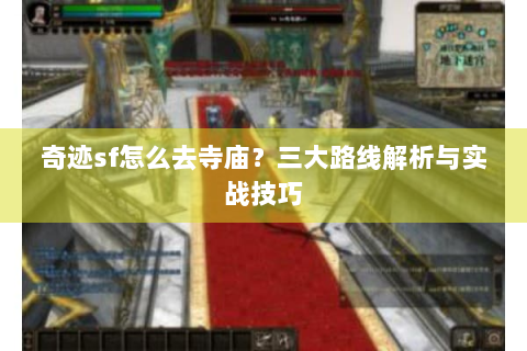 奇迹sf怎么去寺庙？三大路线解析与实战技巧