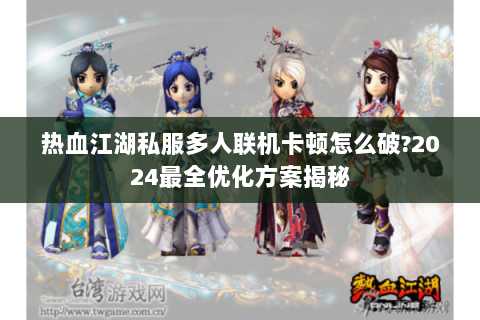 热血江湖私服多人联机卡顿怎么破?2024最全优化方案揭秘