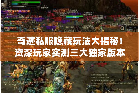 奇迹私服隐藏玩法大揭秘！资深玩家实测三大独家版本