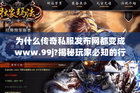 为什么传奇私服发布网都变成www.99j?揭秘玩家必知的行业变革真相