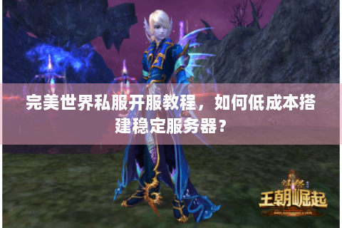 完美世界私服开服教程，如何低成本搭建稳定服务器？