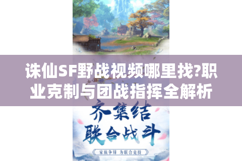 诛仙SF野战视频哪里找?职业克制与团战指挥全解析