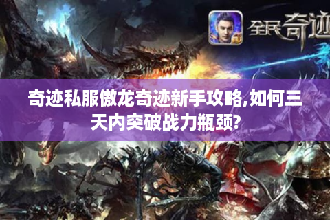奇迹私服傲龙奇迹新手攻略,如何三天内突破战力瓶颈?