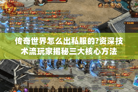 传奇世界怎么出私服的?资深技术流玩家揭秘三大核心方法