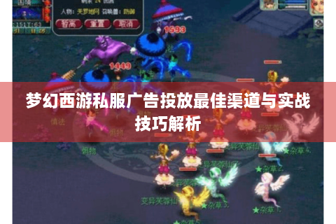 梦幻西游私服广告投放最佳渠道与实战技巧解析