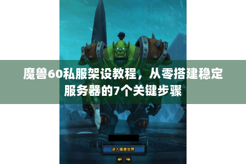 魔兽60私服架设教程，从零搭建稳定服务器的7个关键步骤