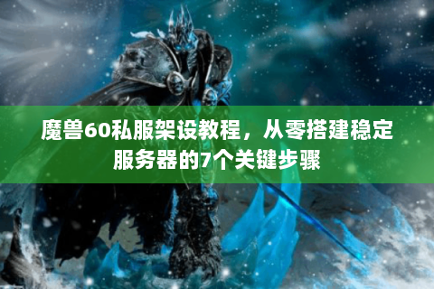 魔兽60私服架设教程，从零搭建稳定服务器的7个关键步骤