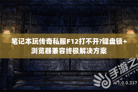 笔记本玩传奇私服F12打不开?键盘锁+浏览器兼容终极解决方案
