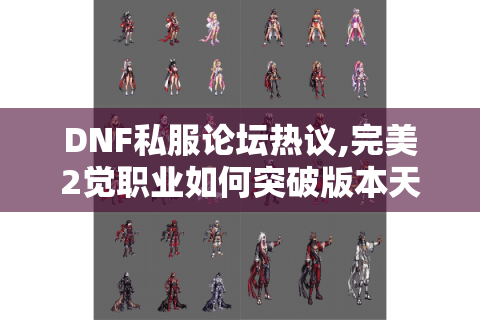 DNF私服论坛热议,完美2觉职业如何突破版本天花板?