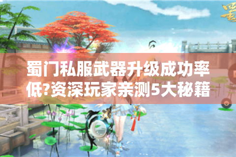 蜀门私服武器升级成功率低?资深玩家亲测5大秘籍公开