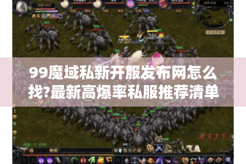 99魔域私新开服发布网怎么找?最新高爆率私服推荐清单