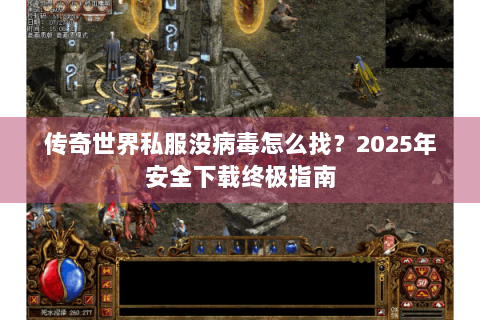 传奇世界私服没病毒怎么找？2025年安全下载终极指南