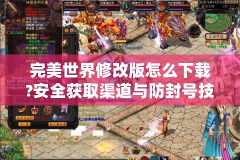 完美世界修改版怎么下载?安全获取渠道与防封号技巧全解析