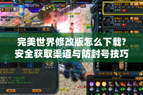 完美世界修改版怎么下载?安全获取渠道与防封号技巧全解析