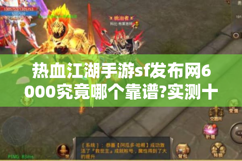 热血江湖手游sf发布网6000究竟哪个靠谱?实测十大私服平台避坑指南