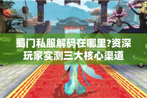 蜀门私服解码在哪里?资深玩家实测三大核心渠道