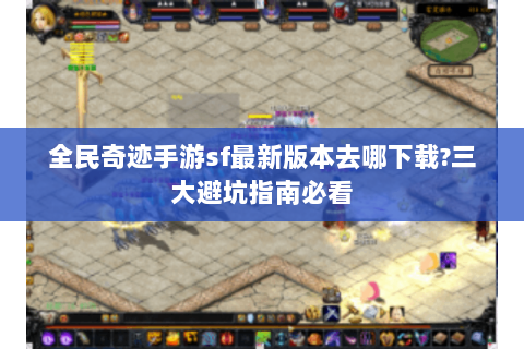 全民奇迹手游sf最新版本去哪下载?三大避坑指南必看