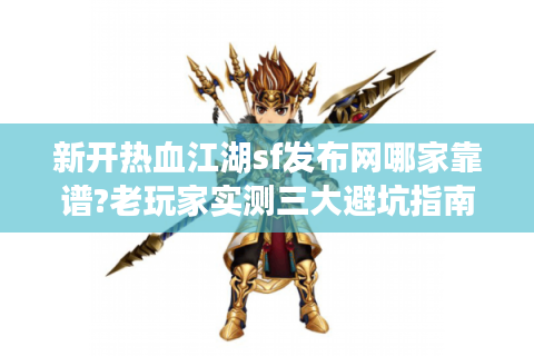 新开热血江湖sf发布网哪家靠谱?老玩家实测三大避坑指南