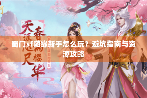 蜀门sf随缘新手怎么玩？避坑指南与资源攻略