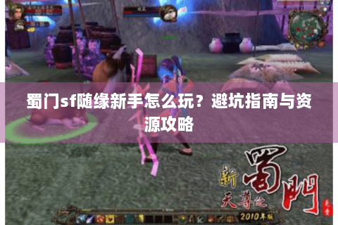 蜀门sf随缘新手怎么玩？避坑指南与资源攻略