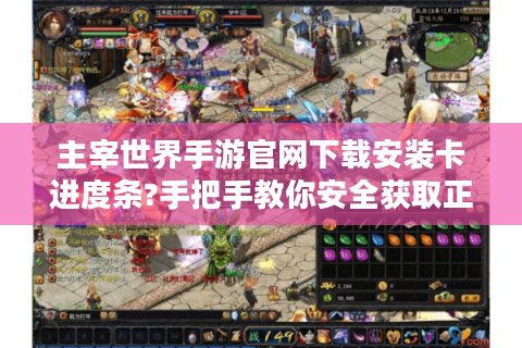 主宰世界手游官网下载安装卡进度条?手把手教你安全获取正版安装包