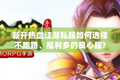 新开热血江湖私服如何选择不跑路、福利多的良心服?
