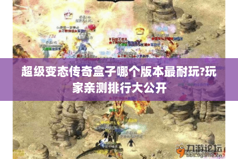 超级变态传奇盒子哪个版本最耐玩?玩家亲测排行大公开