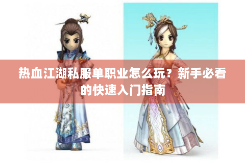 热血江湖私服单职业怎么玩？新手必看的快速入门指南