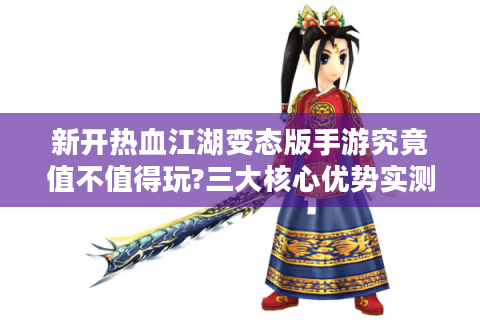 新开热血江湖变态版手游究竟值不值得玩?三大核心优势实测解析