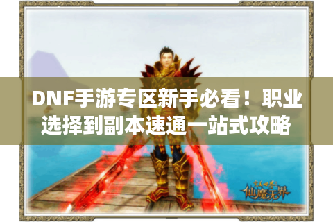 DNF手游专区新手必看！职业选择到副本速通一站式攻略