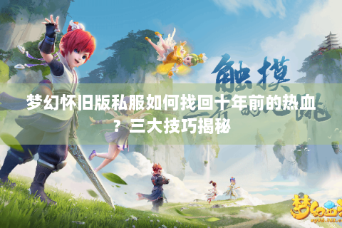 梦幻怀旧版私服如何找回十年前的热血？三大技巧揭秘