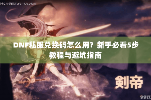 DNF私服兑换码怎么用？新手必看5步教程与避坑指南