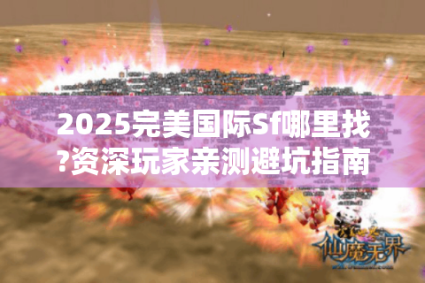 2025完美国际Sf哪里找?资深玩家亲测避坑指南