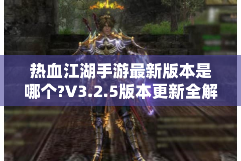 热血江湖手游最新版本是哪个?V3.2.5版本更新全解析