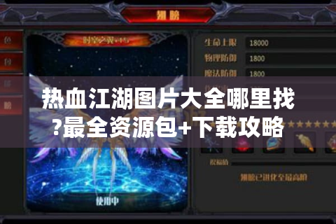 热血江湖图片大全哪里找?最全资源包+下载攻略