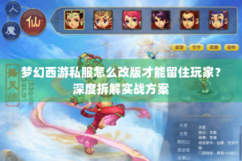 梦幻西游私服怎么改版才能留住玩家？深度拆解实战方案