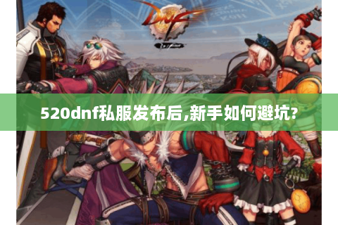 520dnf私服发布后,新手如何避坑?