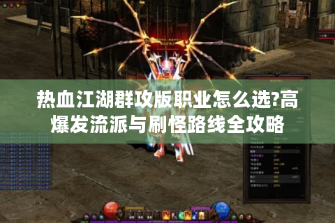 热血江湖群攻版职业怎么选?高爆发流派与刷怪路线全攻略