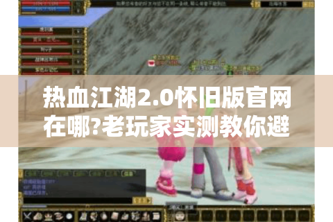 热血江湖2.0怀旧版官网在哪?老玩家实测教你避坑
