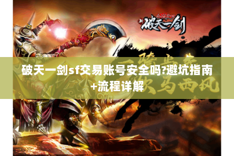 破天一剑sf交易账号安全吗?避坑指南+流程详解
