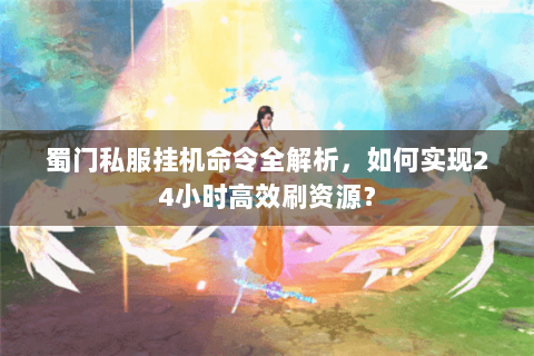 蜀门私服挂机命令全解析，如何实现24小时高效刷资源？