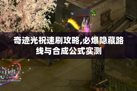 奇迹光祝速刷攻略,必爆隐藏路线与合成公式实测