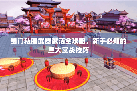 蜀门私服武器激活全攻略，新手必知的三大实战技巧