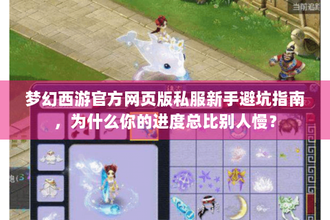 梦幻西游官方网页版私服新手避坑指南，为什么你的进度总比别人慢？