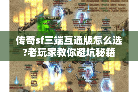传奇sf三端互通版怎么选?老玩家教你避坑秘籍